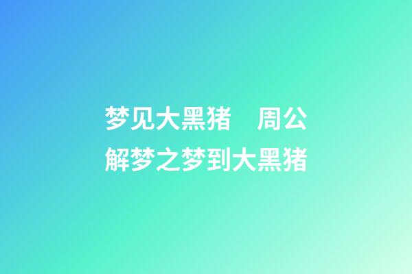 梦见大黑猪　周公解梦之梦到大黑猪